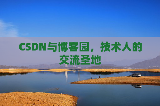 CSDN与博客园,技术人的交流圣地 CSDN与博客园,技术人的交流圣地